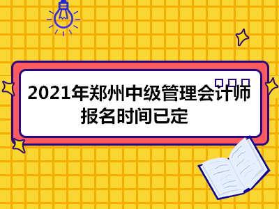 2021年郑州中级管理会计师报名时间已定