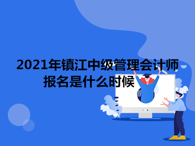 2021年镇江中级管理会计师报名是什么时候