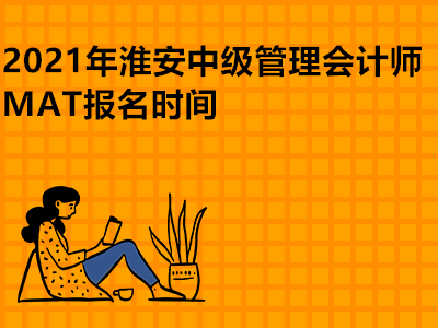 2021年淮安中级管理会计师MAT报名时间