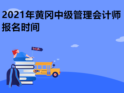 2021年黄冈中级管理会计师报名时间是哪天