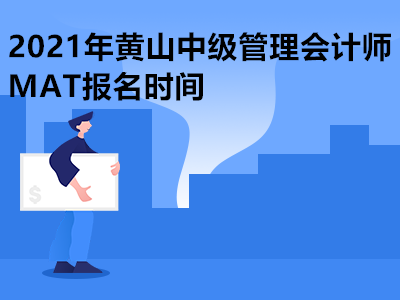2021年黄山中级管理会计师MAT报名时间
