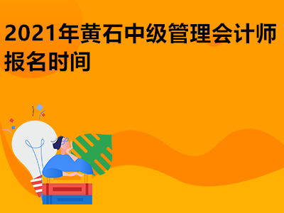 2021年黄石中级管理会计师报名时间是哪天 2021年黄石中级管理会计师报名时间是哪天
