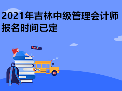 2021年吉林中级管理会计师报名时间已定