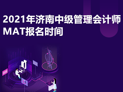 2021年济南中级管理会计师MAT报名时间