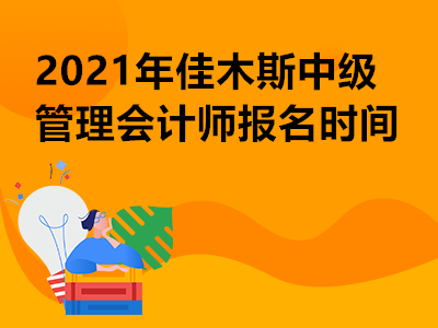 2021年佳木斯中级管理会计师报名时间是哪天