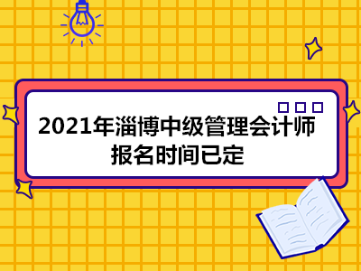 2021年淄博中级管理会计师报名时间已定