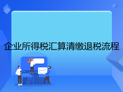 企業(yè)所得稅匯算清繳退稅流程