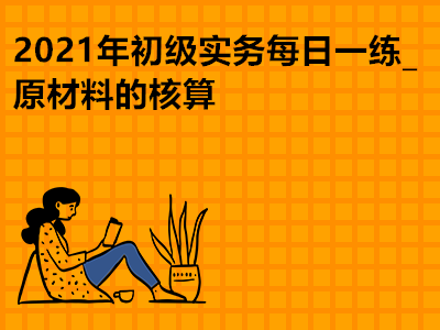 2021年初级实务每日一练_原材料的核算