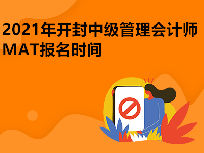 2021年开封中级管理会计师MAT报名时间