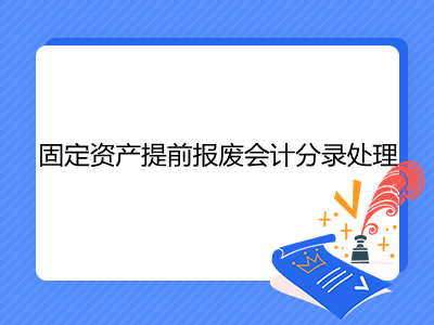 固定资产提前报废会计分录处理