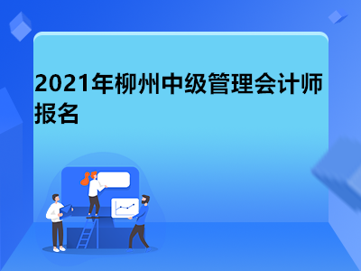 2021年柳州中级管理会计师报名是什么时候