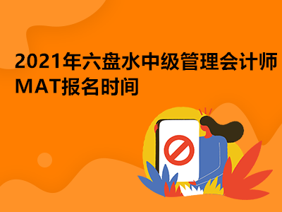 2021年六盤(pán)水中級(jí)管理會(huì)計(jì)師MAT報(bào)名時(shí)間