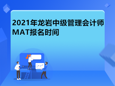 2021年龍巖中級(jí)管理會(huì)計(jì)師MAT報(bào)名時(shí)間