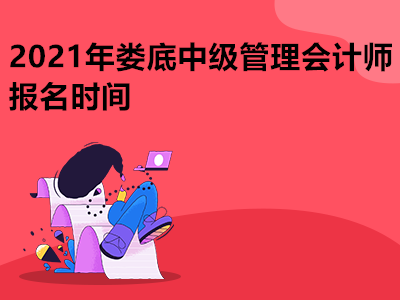 2021年婁底中級(jí)管理會(huì)計(jì)師報(bào)名時(shí)間是哪天