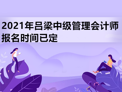 2021年吕梁中级管理会计师报名时间已定