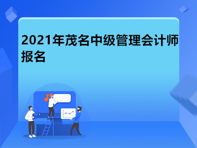 2021年茂名中級管理會計師報名是什么時候