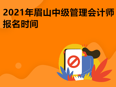 2021年眉山中級管理會計師報名時間是哪天