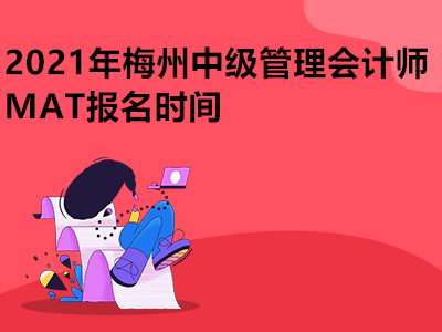 2021年梅州中级管理会计师MAT报名时间