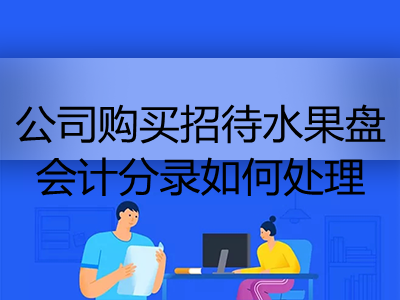 公司購買招待水果盤會計(jì)分錄如何處理