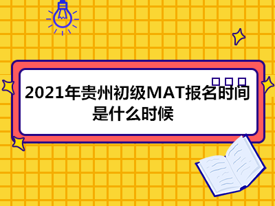 2021年贵州初级MAT报名时间是什么时候