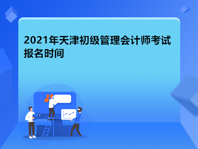 2021年天津初级管理会计师考试报名时间