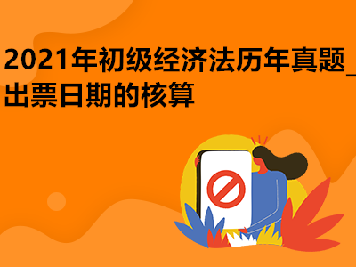 2021年初级经济法历年真题_出票日期的核算