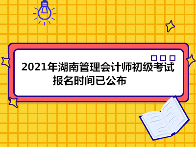 2021年湖南管理会计师初级考试报名时间已公布