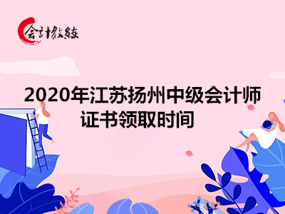 2020年江苏扬州中级会计师证书领取时间