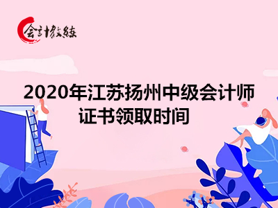 2020年江蘇揚(yáng)州中級(jí)會(huì)計(jì)師證書領(lǐng)取時(shí)間