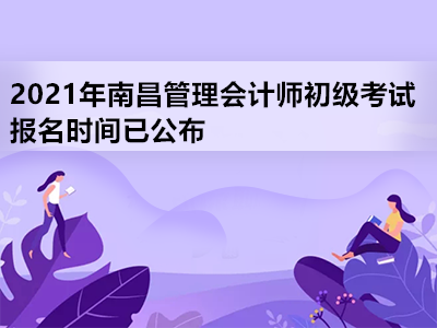2021年南昌管理会计师初级考试报名时间已公布