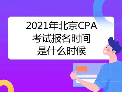2021年北京CPA考试报名时间是什么时候