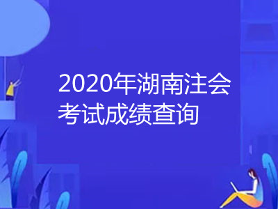 2020年湖南注冊(cè)會(huì)計(jì)師考試成績(jī)查詢時(shí)間