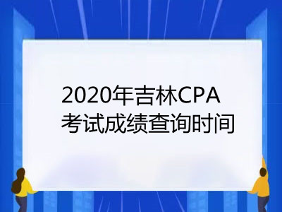 2020年吉林CPA考試成績查詢時間是哪天