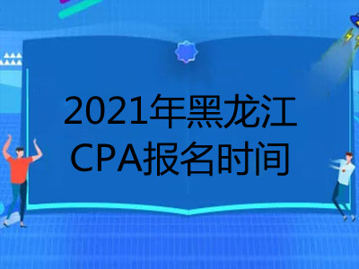 2021年黑龙江CPA报名时间
