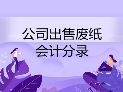 公司出售廢紙會(huì)計(jì)分錄怎么寫