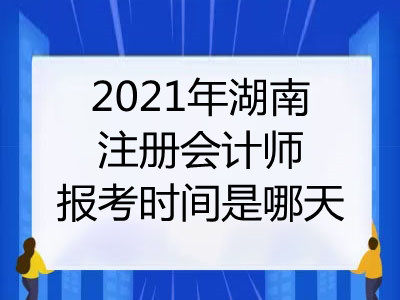 2021年湖南注册会计师报考时间是哪天