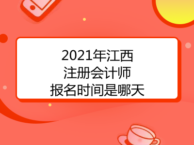2021年江西注册会计师报名时间是哪天