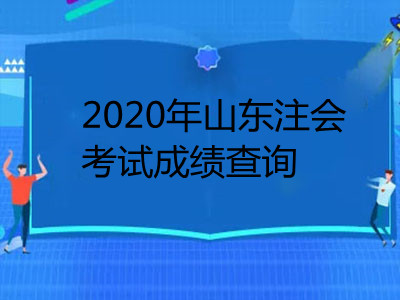 2020年山东注册会计师考试成绩查询时间