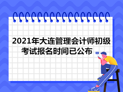 2021年大連管理會計師初級考試報名時間已公布