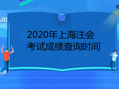 2020年上海注冊(cè)會(huì)計(jì)師考試成績(jī)查詢時(shí)間