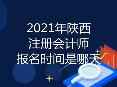 2021年陕西注册会计师报名时间是哪天