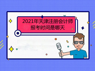 2021年天津注冊會(huì)計(jì)師報(bào)考時(shí)間是哪天