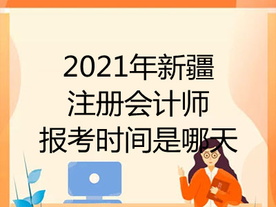 2021年新疆注冊(cè)會(huì)計(jì)師報(bào)考時(shí)間是哪天