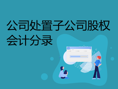 公司處置子公司股權(quán)會(huì)計(jì)分錄怎么做