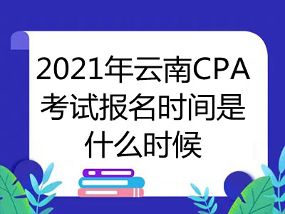 2021年云南CPA考試報(bào)名時(shí)間是什么時(shí)候