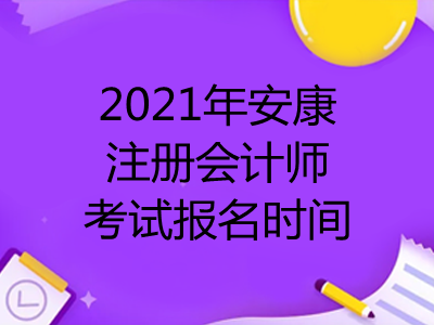 2021年安康注冊(cè)會(huì)計(jì)師考試報(bào)名時(shí)間