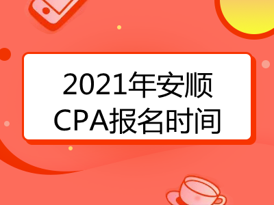 2021年安順CPA報名時間是什么時候