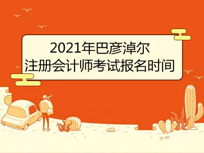 2021年巴彥淖爾注冊(cè)會(huì)計(jì)師考試報(bào)名時(shí)間