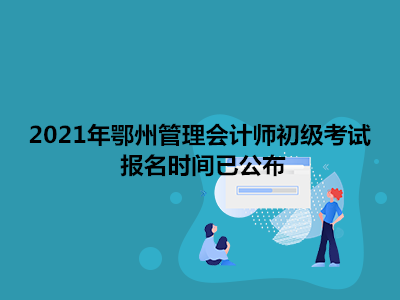 2021年鄂州管理会计师初级考试报名时间已公布