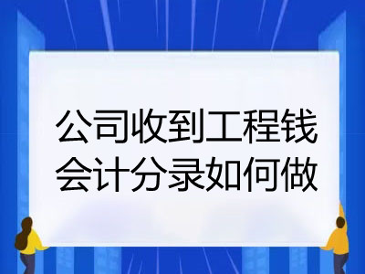 公司收到工程钱会计分录如何做